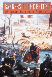 Banners to the Breeze: The Kentucky Campaign, Corinth, and Stones River - Earl J. Hess