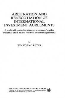 Arbitration and Renegotiation of International Investment Agreements - Wolfgang Peter