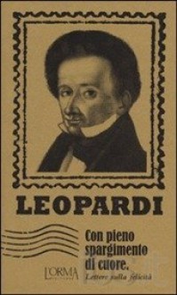 Con pieno spargimento di cuore. Lettere sulla felicità - Giacomo Leopardi