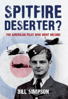 Spitfire Deserter? The American Pilot Who Went Missing - Bill Simpson