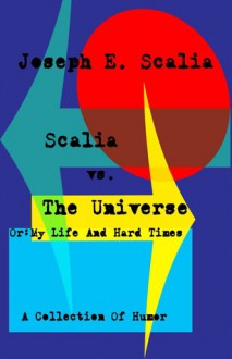 Scalia vs. The Universe Or: My Life And Hard Times - Joseph E. Scalia