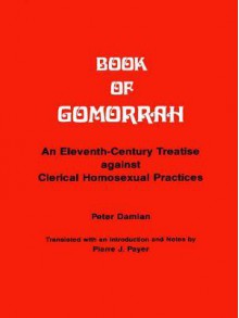 Book of Gomorrah: An Eleventh-Century Treatise against Clerical Homosexual Practices - Peter Damian, Pierre J. Payer