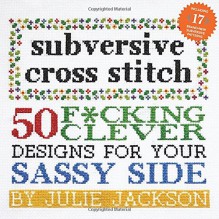 Subversive Cross Stitch: 50 F*cking Clever Designs for Your Sassy Side - Julie Jackson