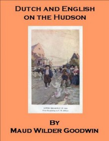 Dutch and English on the Hudson - A Chronicle of Colonial New York - also includes an annotated bibliography of select works on the History of the United States - Maud Wilder Goodwin, Georgia Keilman