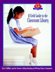 A Field Guide to the Classroom Library G: Grades 5-6 - Lucy McCormick Calkins, The Teachers College Reading and Writing Project