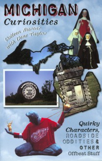 Michigan Curiosities: Quirky Characters, Roadside Oddities & Other Offbeat Stuff - Colleen Burcar