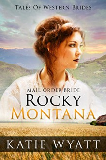 Mail Order Bride: Rocky Montana: Inspirational Pioneer Romance (Historical Tales Of Western Brides Book 1) - Katie Wyatt