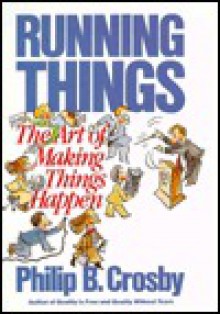 Running Things: The Art of Making Things Happen - Philip B. Crosby