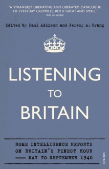 Listening to Britain: Home Intelligence Reports on Britain's Finest Hour-May-September 1940 - Paul Addison, Jeremy A. Crang