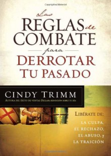 Las reglas de combate para derrotar tu pasado: Liberese de la culpa, el rechazo, el abuso y la traicion. - Cindy Trimm