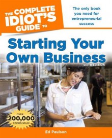 The Complete Idiot's Guide to Starting Your Own Business, 6th Edition - Ed Paulson