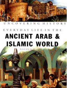 Everyday Life in the Ancient Arab and Islamic World (Uncovering History) - Nicola Barber, Manuela Cappon