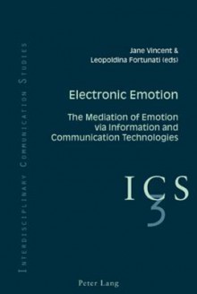 Electronic Emotion: The Mediation of Emotion Via Information and Communication Technologies - Jane Vincent, Leopoldina Fortunati, Colin B. Grant