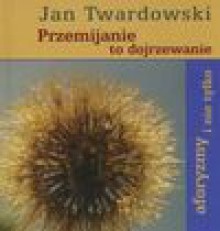 Przemijanie to dojrzewanie - Jan Twardowski