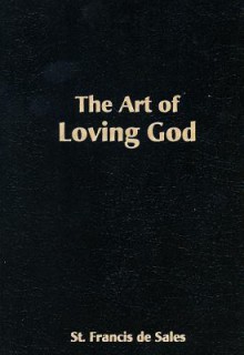 The Art of Loving God: Simple Virtues for the Christian Life - St. Francis de Sales