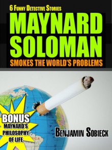 6 Funny Detective Stories - Maynard Soloman Smokes the World's Problems - Benjamin Sobieck