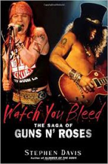 Watch You Bleed: The Saga Of Guns N' Roses - Stephen Davis