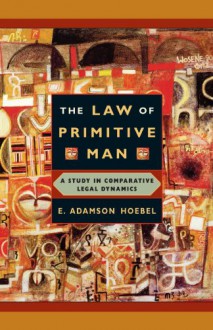 The Law of Primitive Man: A Study in Comparative Legal Dynamics - E. Adamson Hoebel