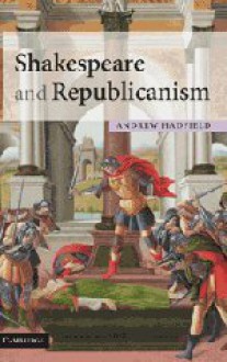 Shakespeare and Republicanism - Andrew Hadfield