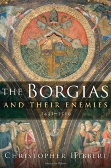 The Borgias and Their Enemies: 1431-1519 - Christopher Hibbert