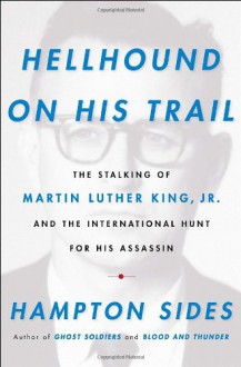 Hellhound on His Trail: The Stalking of Martin Luther King, Jr. and the International Hunt for His Assassin - Hampton Sides