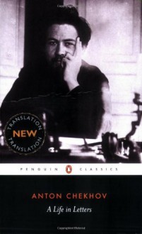 A Life in Letters - Anton Chekhov, Rosamund Bartlett, Anthony Phillips