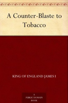 A Counter-Blaste to Tobacco - King of England James I, Edmund Goldsmid