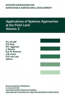 Applications of Systems Approaches at the Field Level: Volume 2: Proceedings of the Second International Symposium on Systems Approaches for Agricultural Development, Held at Irri, Los Banos, Philippines, 6 8 December 1995 - M.J. Kropff, P.S. Teng, P.K. Aggarwal, Johan Bouma, B.A.M Bouman, H.H. Van Laar, John W. Jones