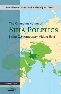 The Changing Nature of Shia Politics in the Contemporary Middle East - Anoushiravan Ehteshami, Mahjoob Zweiri