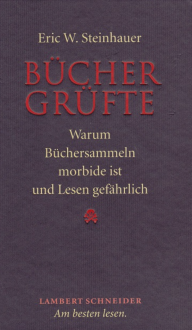 Büchergrüfte: Warum Büchersammeln morbide ist und Lesen gefährlich - Eric W. Steinhauer