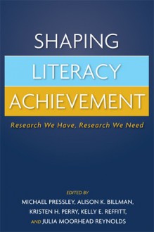 Shaping Literacy Achievement: Research We Have, Research We Need - Michael Pressley, Julia Moorhead Reynolds, Alison K. Billman, Kristen H. Perry, Kelly E. Reffitt