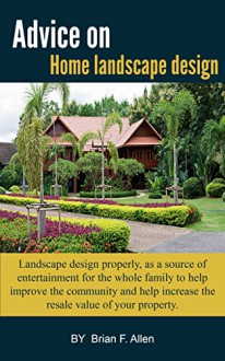 Advice on Home landscape design: Landscape design properly, as a source of entertainment for the whole family to help improve the community and help increase the resale value of your property. - Brian F. Allen