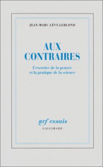 Aux Contraires: L'exercice De La Pensée Et La Pratique De La Science - Jean Marc Lévy-Leblond