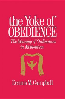 Yoke of Obedience: The Meaning of Ordination in Methodism - Dennis M. Campbell