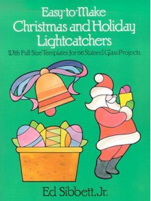 Easy-to-Make Christmas and Holiday Lightcatchers: With Full-Size Templates for 66 Stained Glass Projects - Ed Sibbett, Ed Sibbett