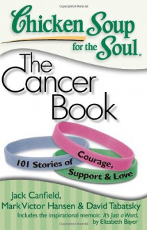 Chicken Soup for the Soul: The Cancer Book: 101 Stories of Courage, Support & Love - Jack Canfield, Mark Victor Hansen, David Tabatsky