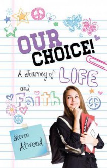 Our Choice! A Journey of Life and Faith - Steven Atwood