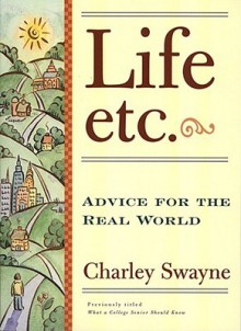 Life, Etc: Advice for the Real World - Charley Swayne