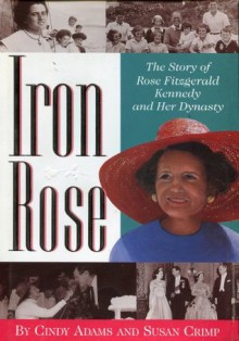 Iron Rose: The Story of Rose Fitzgerald Kennedy and Her Dynasty - Susan Crimp, Cindy Adams