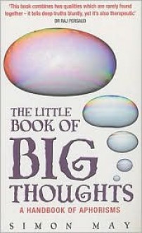 The Little Book of Big Thoughts: A Handbook of Aphorisms - Simon May