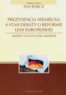 Prezydencja niemiecka a stan debaty o reformie Unii Europejskiej. Aspekty polityczno-prawne - Jan Barcz