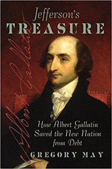 Jefferson's Treasure: How Albert Gallatin Saved the New Nation from Debt - Gregory May