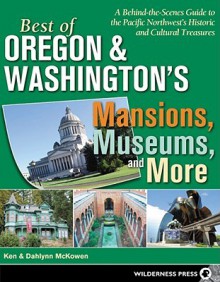 Best of Oregon and Washington's Mansions, Museums, and More: A Behind-the-Scenes Guide to the Pacific Northwest's Historical and Cultural Treasures - Ken &. Dahlynn McKowen, Dahlynn McKowen