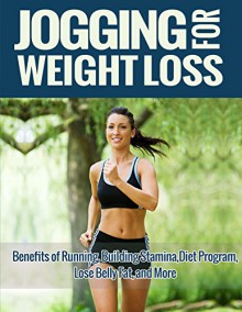 Jogging for Weight Loss Guide:: Benefits of Running, Building Stamina, Diet Plan, Lose Belly Fat, and More - Alan Stevens