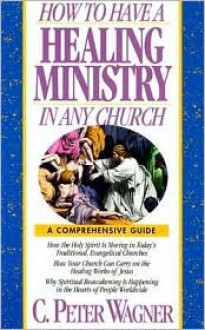 How to Have a Healing Ministry in Any Church - C. Peter Wagner, Mary Beckwith