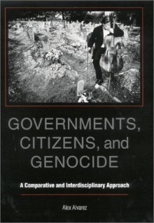 Governments, Citizens, and Genocide: A Comparative and Interdisciplinary Approach - Alex Alvarez