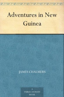 Adventures in New Guinea - James Chalmers