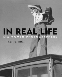 In Real Life: Six Women Photographers - Leslie Sills, Lola Alvarez Bravo, Cindy Sherman