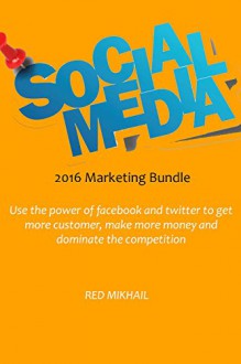 SOCIAL MARKETING BUNDLE 2016: Use the power of facebook and twitter to get more customer, make more money and dominate the competition - Red Mikhail