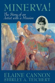 Minerva!: The Story of an Artist with a Mission [ILLUSTRATED] - Elaine Cannon